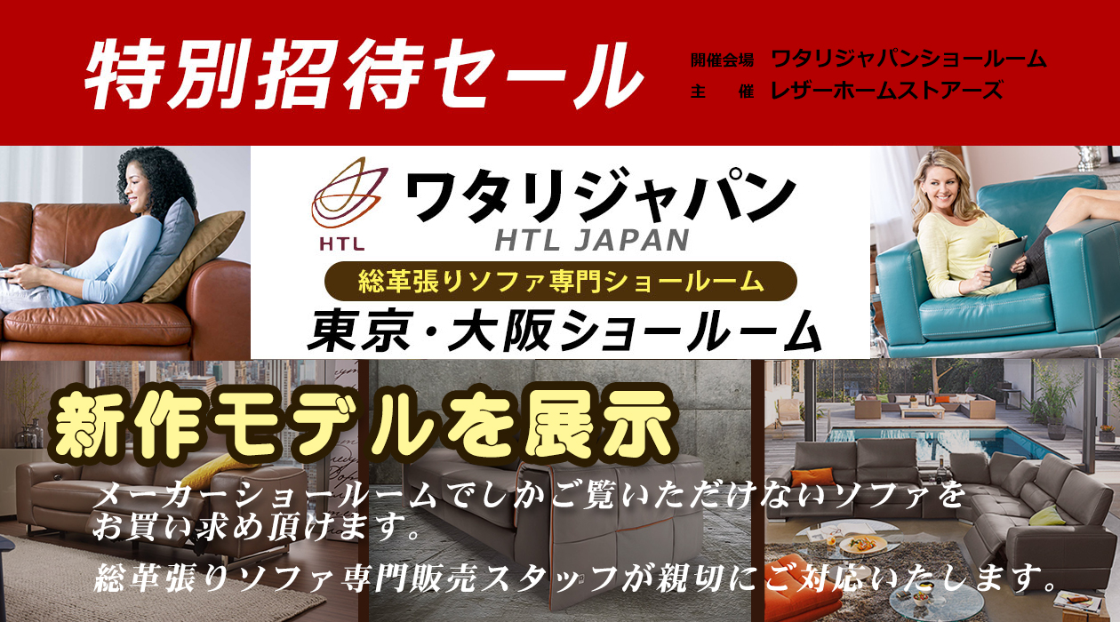 特別招待セール 特別招待セール
ワタリジャパン総革張りソファ専門東京ショールーム
新作モデルを展示
プレゼント!